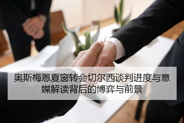 奥斯梅恩夏窗转会切尔西谈判进度与意媒解读背后的博弈与前景