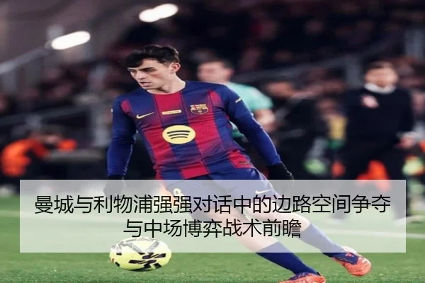 曼城与利物浦强强对话中的边路空间争夺与中场博弈战术前瞻