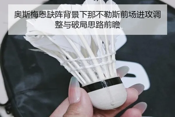 奥斯梅恩缺阵背景下那不勒斯前场进攻调整与破局思路前瞻