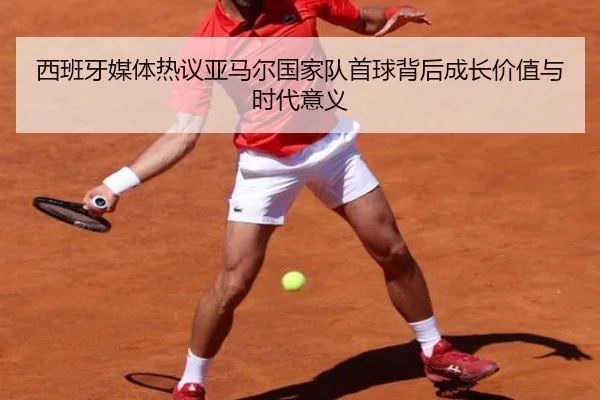 西班牙媒体热议亚马尔国家队首球背后成长价值与时代意义