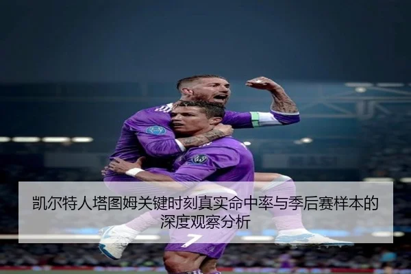 凯尔特人塔图姆关键时刻真实命中率与季后赛样本的深度观察分析