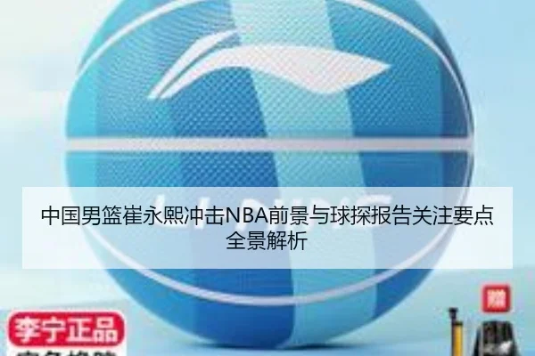 中国男篮崔永熙冲击NBA前景与球探报告关注要点全景解析