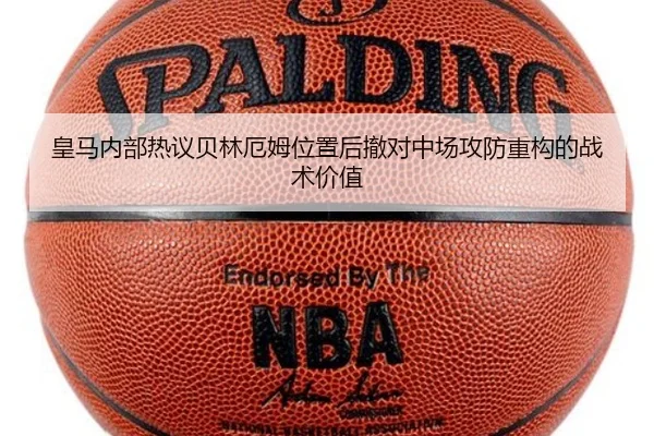 皇马内部热议贝林厄姆位置后撤对中场攻防重构的战术价值