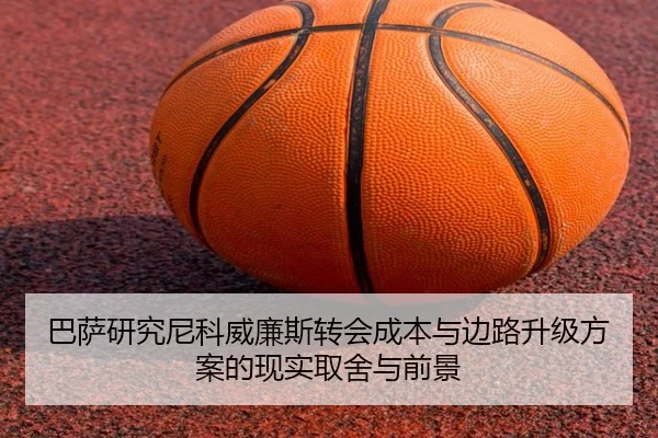 巴萨研究尼科威廉斯转会成本与边路升级方案的现实取舍与前景