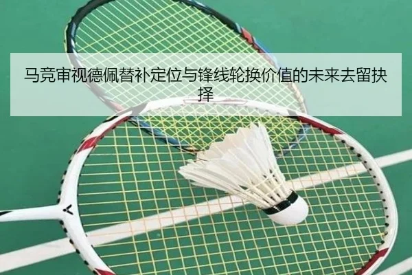 马竞审视德佩替补定位与锋线轮换价值的未来去留抉择
