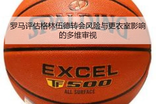 罗马评估格林伍德转会风险与更衣室影响的多维审视