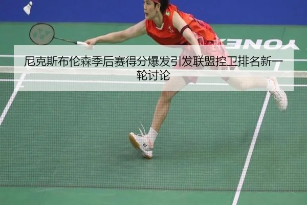 尼克斯布伦森季后赛得分爆发引发联盟控卫排名新一轮讨论
