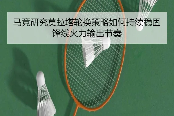 马竞研究莫拉塔轮换策略如何持续稳固锋线火力输出节奏