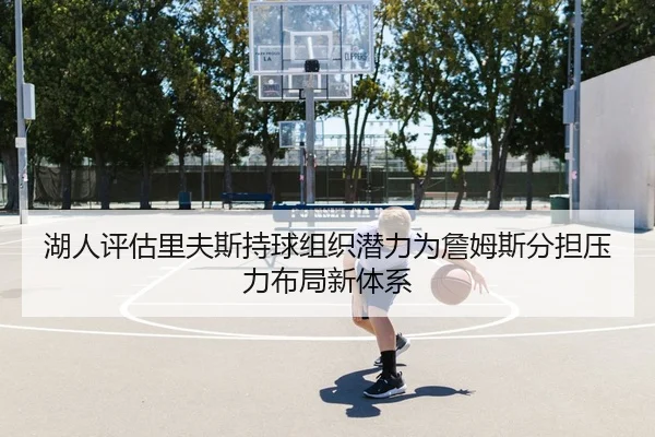 湖人评估里夫斯持球组织潜力为詹姆斯分担压力布局新体系
