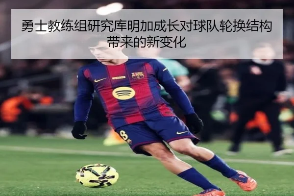 勇士教练组研究库明加成长对球队轮换结构带来的新变化