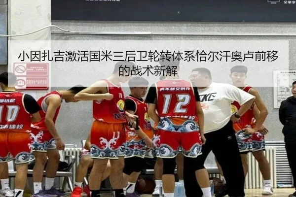 小因扎吉激活国米三后卫轮转体系恰尔汗奥卢前移的战术新解